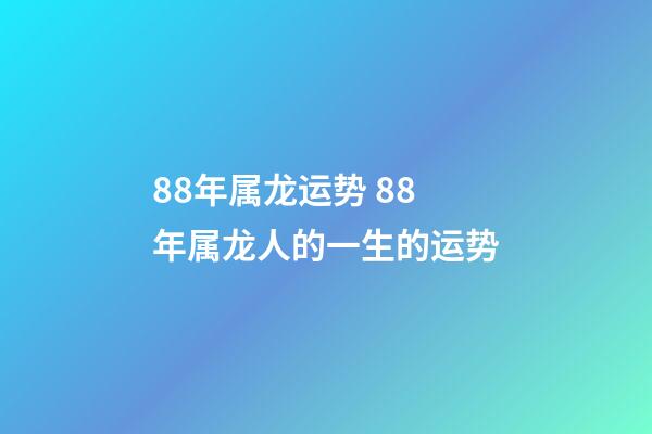 88年属龙运势 88年属龙人的一生的运势